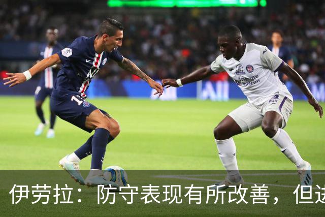 伊劳拉：防守表现有所改善，但进攻依然乏力