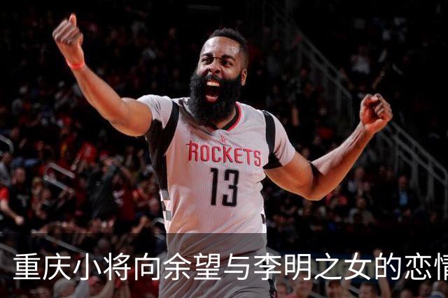 重庆小将向余望与李明之女的恋情引发热议
